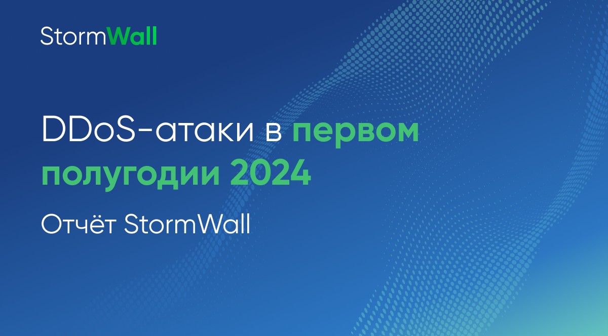 тчёт StormWall о DDoS-атаках за первое полугодие 2024 года